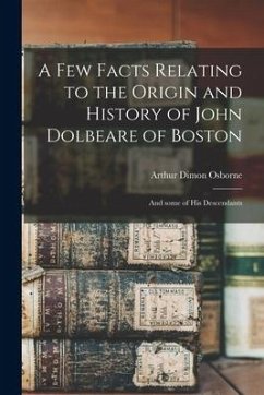 A Few Facts Relating to the Origin and History of John Dolbeare of Boston: and Some of His Descendants - Osborne, Arthur Dimon