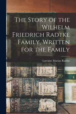 The Story of the Wilhelm Friedrich Radtke Family, Written for the Family - Radtke, Lorraine Marian