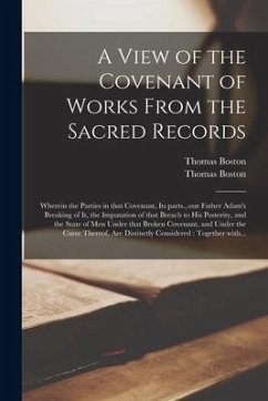 A View of the Covenant of Works From the Sacred Records: Wherein the Parties in That Covenant, Its Parts...our Father Adam's Breaking of It, the Imput - Boston, Thomas