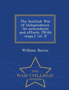 The Scottish War of Independence. Its antecedents and effects. [With maps.] vol. II - War College Series - Burns, William