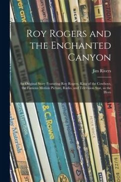 Roy Rogers and the Enchanted Canyon; an Original Story Featuring Roy Rogers, King of the Cowboys, the Famous Motion Picture, Radio, and Television Sta - Rivers, Jim