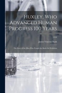 Huxley, Who Advanced Human Progress 100 Years: the Story of the Man Who Fought the Battle for Evolution; 1328 - Nash, James Vincent