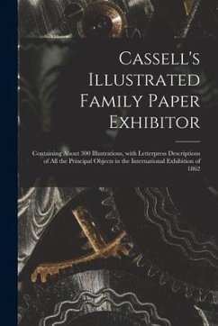 Cassell's Illustrated Family Paper Exhibitor; Containing About 300 Illustrations, With Letterpress Descriptions of All the Principal Objects in the In - Anonymous