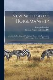 New Method of Horsemanship: Including the Breaking and Training of Horses: With Instructions for Obtaining a Good Seat: Illustrated