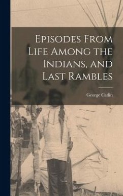 Episodes From Life Among the Indians, and Last Rambles - Catlin, George