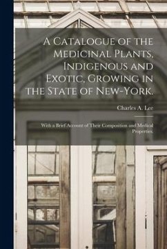 A Catalogue of the Medicinal Plants, Indigenous and Exotic, Growing in the State of New-York.: With a Brief Account of Their Composition and Medical P
