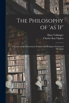 The Philosophy of 'as If'; a System of the Theoretical, Practical and Religious Fictions of Mankind - Vaihinger, Hans; Ogden, Charles Kay