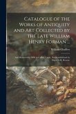 Catalogue of the Works of Antiquity and Art Collected by the Late William Henry Forman ...: and Removed in 1890 to Callaly Castle, Northumberland by M