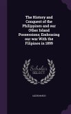 The History and Conquest of the Philippines and our Other Island Possessions; Embracing our war With the Filipinos in 1899