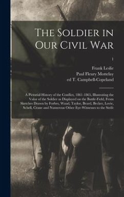 The Soldier in Our Civil War: a Pictorial History of the Conflict, 1861-1865, Illustrating the Valor of the Soldier as Displayed on the Battle-field - Leslie, Frank