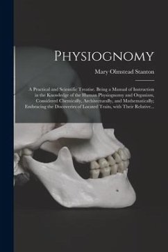 Physiognomy: A Practical and Scientific Treatise. Being a Manual of Instruction in the Knowledge of the Human Physiognomy and Organ - Stanton, Mary Olmstead