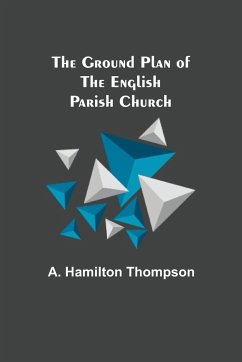 The Ground Plan of the English Parish Church - Hamilton Thompson, A.