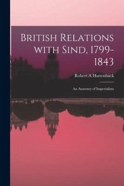 British Relations With Sind, 1799-1843: an Anatomy of Imperialism - Huttenback, Robert A.