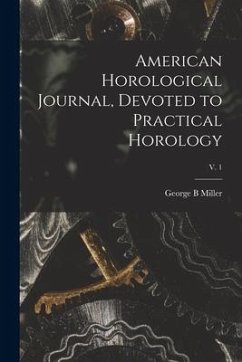 American Horological Journal, Devoted to Practical Horology; V. 1 - Miller, George B.