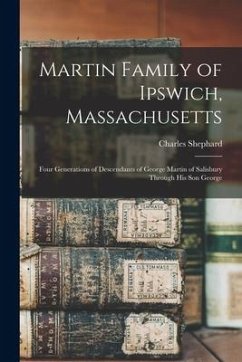Martin Family of Ipswich, Massachusetts; Four Generations of Descendants of George Martin of Salisbury Through His Son George - Shephard, Charles