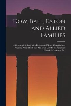 Dow, Ball, Eaton and Allied Families; a Genealogical Study With Biographical Notes, Compiled and Privately Printed for Grace Ann (Ball) Dow by the Ame - Anonymous