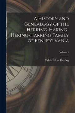 A History and Genealogy of the Herring-Haring-Hering-Harring Family of Pennsylvania; Volume 1 - Herring, Calvin Adam