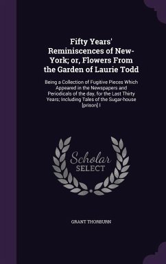 Fifty Years' Reminiscences of New-York; or, Flowers From the Garden of Laurie Todd: Being a Collection of Fugitive Pieces Which Appeared in the Newspa - Thorburn, Grant