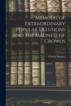 Memoirs of Extraordinary Popular Delusions and the Madness of Crowds; v.1 - Mackay, Charles