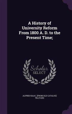 A History of University Reform From 1800 A. D. to the Present Time; - Tillyard, Alfred Isaac