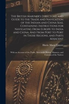 The British Mariner's Directory and Guide to the Trade and Navigation of the Indian and China Seas. Containing Instructions for Navigating From Europe - Elmore, Hattie Maen