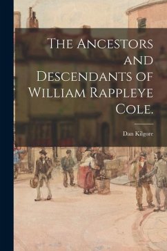 The Ancestors and Descendants of William Rappleye Cole. - Kilgore, Dan