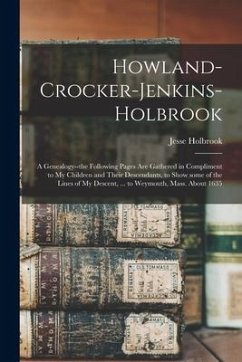 Howland-Crocker-Jenkins-Holbrook: a Genealogy--the Following Pages Are Gathered in Compliment to My Children and Their Descendants, to Show Some of th