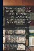 Genealogical Tables of the Descendants of John Hamilton of &quote;Locust Hill&quote;, Lexington, Virginia, Born 1789--died 1825
