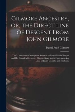 Gilmore Ancestry, or, the Direct Line of Descent From John Gilmore: the Massachusetts Immigrant Ancestor to Pascal Pearl Gilmore and His Grandchildren - Gilmore, Pascal Pearl