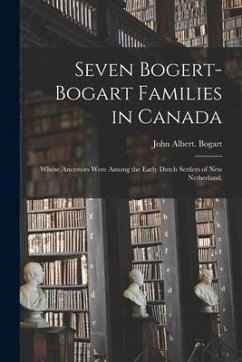 Seven Bogert-Bogart Families in Canada; Whose Ancestors Were Among the Early Dutch Settlers of New Netherland. - Bogart, John Albert