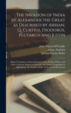 The Invasion of India by Alexander the Great as Described by Arrian, Q. Curtius, Diodoros, Plutarch and Justin: Being Translations of Such Portions of