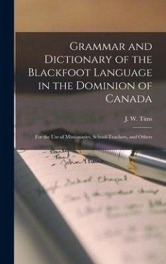 Grammar and Dictionary of the Blackfoot Language in the Dominion of Canada [microform]: for the Use of Missionaries, School-teachers, and Others