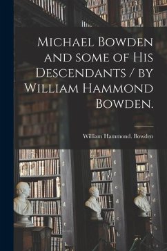 Michael Bowden and Some of His Descendants / by William Hammond Bowden. - Bowden, William Hammond