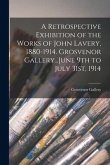 A Retrospective Exhibition of the Works of John Lavery, 1880-1914. Grosvenor Gallery...June 9th to July 31st, 1914
