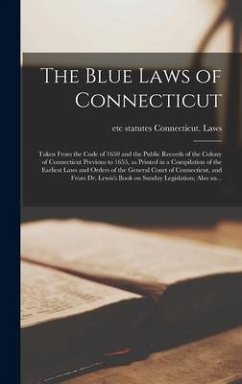 The Blue Laws of Connecticut; Taken From the Code of 1650 and the Public Records of the Colony of Connecticut Previous to 1655, as Printed in a Compil