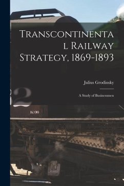 Transcontinental Railway Strategy, 1869-1893; a Study of Businessmen - Grodinsky, Julius