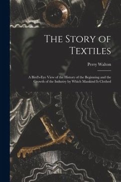 The Story of Textiles: a Bird's-eye View of the History of the Beginning and the Growth of the Industry by Which Mankind is Clothed - Walton, Perry