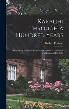 Karachi Through a Hundred Years; the Centenary History of the Karachi Chamber of Commerce and Industry, 1860-1960 - Feldman, Herbert