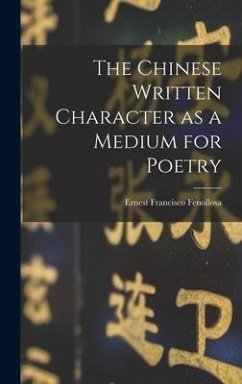 The Chinese Written Character as a Medium for Poetry - Fenollosa, Ernest Francisco