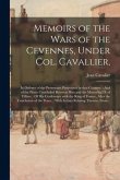 Memoirs of the Wars of the Cevennes, Under Col. Cavallier,: in Defence of the Protestants Persecuted in That Country.: And of the Peace Concluded Betw