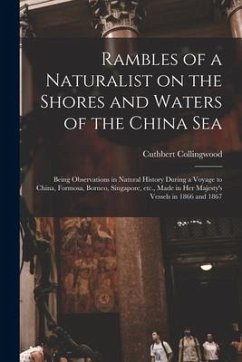 Rambles of a Naturalist on the Shores and Waters of the China Sea: Being Observations in Natural History During a Voyage to China, Formosa, Borneo, Si - Collingwood, Cuthbert