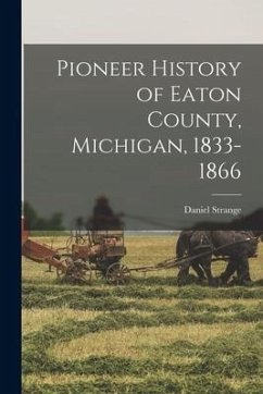 Pioneer History of Eaton County, Michigan, 1833-1866 - Strange, Daniel
