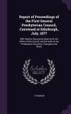 Report of Proceedings of the First General Presbyterian Council, Convened at Edinburgh, July, 1877: With Relative Documents Bearing On the Affairs of