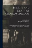 The Life and Death of Abraham Lincoln.: a Sermon Preached at the Church of the Holy Trinity Philadelphia, Sunday Morning, April 23, 1865,