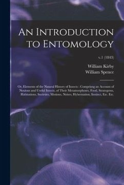 An Introduction to Entomology: or, Elements of the Natural History of Insects: Comprisng an Account of Noxious and Useful Insects, of Their Metamorph - Kirby, William; Spence, William