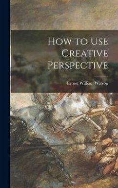 How to Use Creative Perspective - Watson, Ernest William