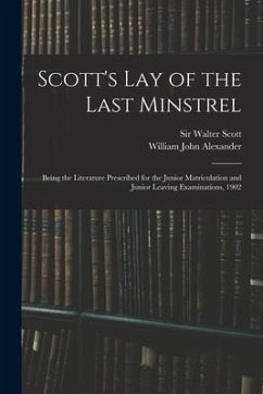Scott's Lay of the Last Minstrel: Being the Literature Prescribed for the Junior Matriculation and Junior Leaving Examinations, 1902 - Alexander, William John