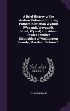 A Brief History of the Andrew Putman (Buttman, Putnam) Christian Wyandt (Weyandt, Weygandt, Voint, Wyand) and Adam Snyder Families (Schneider) of Wa - Wyand, E. Clayton