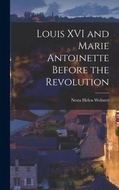 Louis XVI and Marie Antoinette Before the Revolution - Webster, Nesta Helen