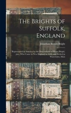 The Brights of Suffolk, England; Represented in America by the Descendants of Henry Bright, Jun., Who Came to New England in 1630, and Settled in Watertown, Mass - Bright, Jonathan Brown